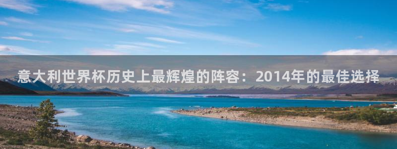 欧洲区世界杯预选赛：意大利世界杯历史上最辉煌的阵容：2014年的最佳选择