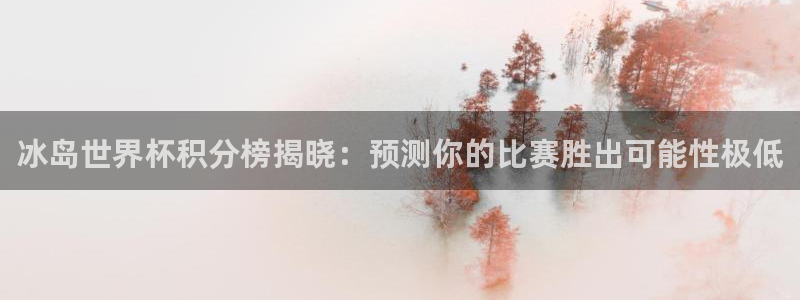 英足总杯直播：冰岛世界杯积分榜揭晓：预测你的比赛胜出可能性极低