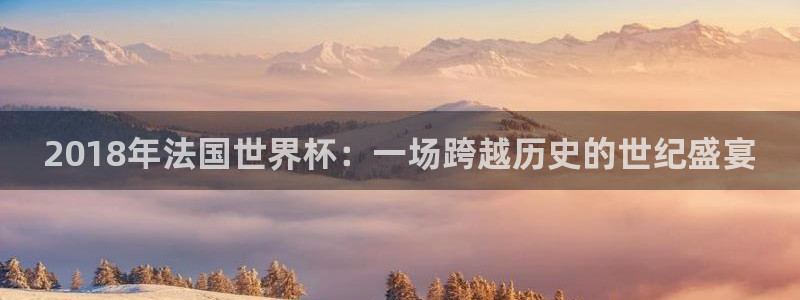2026足球世界杯：2018年法国世界杯：一场跨越历史的世纪盛宴